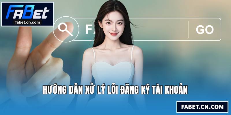 Hướng dẫn xử lý lỗi đăng ký tài khoản