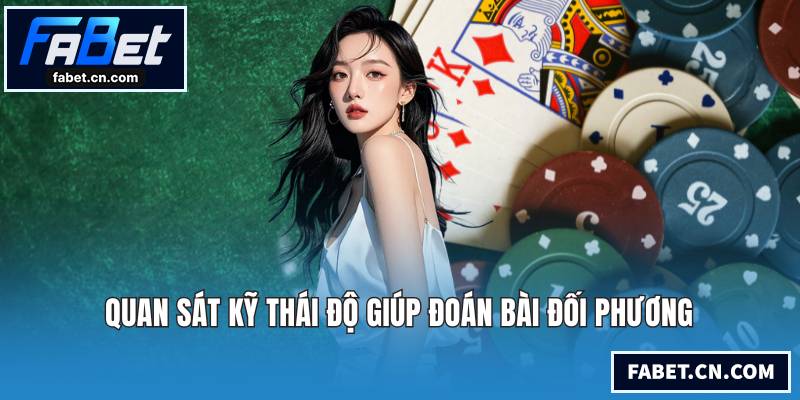 Quan sát kỹ thái độ giúp đoán bài đối phương