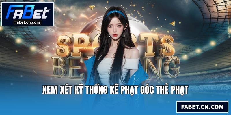 Xem xét kỹ thống kê phạt góc thẻ phạt
